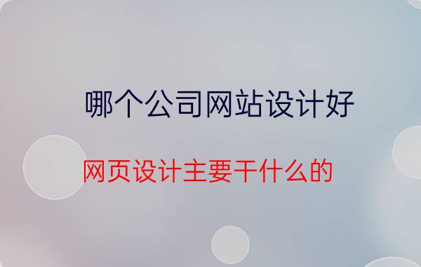 哪个公司网站设计好 网页设计主要干什么的？